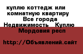 куплю коттедж или 3 4 комнатную квартиру - Все города Недвижимость » Куплю   . Мордовия респ.